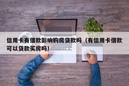 信用卡有借款影响购房贷款吗（有信用卡借款可以贷款买房吗）