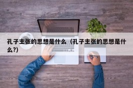 孔子主张的思想是什么（孔子主张的思想是什么?）