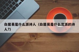 白居易是什么派诗人（白居易是什么流派的诗人?）