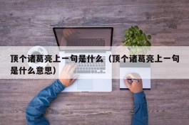 顶个诸葛亮上一句是什么（顶个诸葛亮上一句是什么意思）