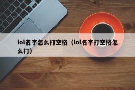 lol名字怎么打空格（lol名字打空格怎么打）