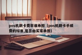 pos机刷卡费率谁承担（pos机刷卡手续费的标准,是否由买家承担）