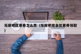 乐摩吧优惠卷怎么弄（乐摩吧现金优惠券领取）