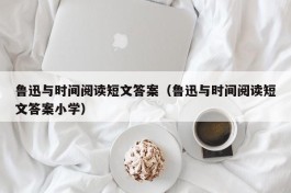鲁迅与时间阅读短文答案（鲁迅与时间阅读短文答案小学）