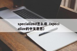 specialized怎么读（specialize的中文意思）