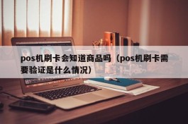 pos机刷卡会知道商品吗（pos机刷卡需要验证是什么情况）