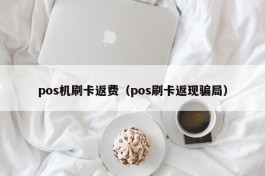 pos机刷卡返费（pos刷卡返现骗局）