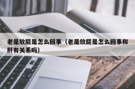 老是放屁是怎么回事（老是放屁是怎么回事和肝有关系吗）