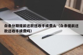 白条分期提前还款还收手续费么（白条提前还款还收手续费吗）