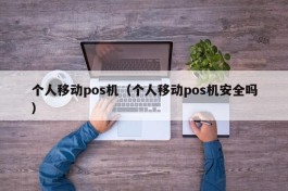 个人移动pos机（个人移动pos机安全吗）