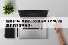 信用卡16万负债办公积金贷款（欠20万信用卡卡奴自救方法）