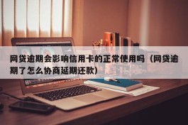 网贷逾期会影响信用卡的正常使用吗（网贷逾期了怎么协商延期还款）
