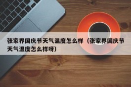 张家界国庆节天气温度怎么样（张家界国庆节天气温度怎么样呀）