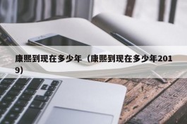 康熙到现在多少年（康熙到现在多少年2019）