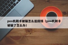 pos机刷卡被骗怎么追回钱（pos机刷卡被骗了怎么办）