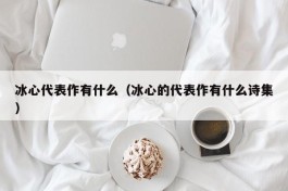 冰心代表作有什么（冰心的代表作有什么诗集）