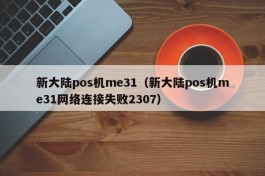 新大陆pos机me31（新大陆pos机me31网络连接失败2307）