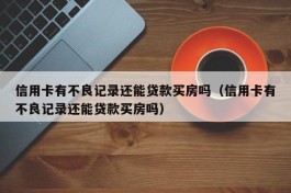 信用卡有不良记录还能贷款买房吗（信用卡有不良记录还能贷款买房吗）
