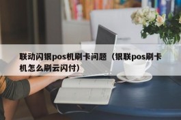 联动闪银pos机刷卡问题（银联pos刷卡机怎么刷云闪付）