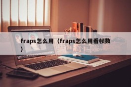 fraps怎么用（fraps怎么用看帧数）