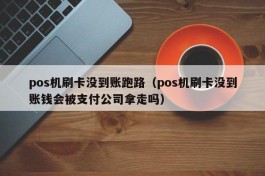 pos机刷卡没到账跑路（pos机刷卡没到账钱会被支付公司拿走吗）