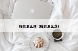 曜影怎么读（曜影怎么念）