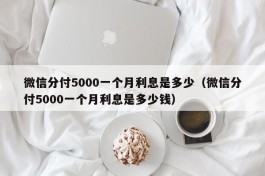 微信分付5000一个月利息是多少（微信分付5000一个月利息是多少钱）