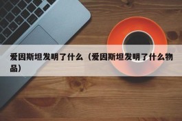 爱因斯坦发明了什么（爱因斯坦发明了什么物品）