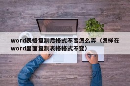 word表格复制后格式不变怎么弄（怎样在word里面复制表格格式不变）