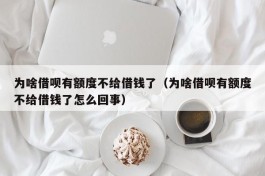 为啥借呗有额度不给借钱了（为啥借呗有额度不给借钱了怎么回事）