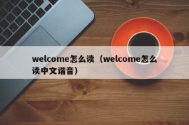 welcome怎么读（welcome怎么读中文谐音）