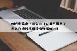 wifi密码忘了怎么办（wifi密码忘了怎么办通过手机没有连接WiFi）