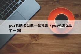 pos机刷卡出来一张凭条（pos机怎么出了一张）