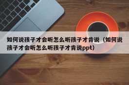 如何说孩子才会听怎么听孩子才肯说（如何说孩子才会听怎么听孩子才肯说ppt）