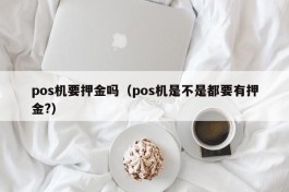 pos机要押金吗（pos机是不是都要有押金?）