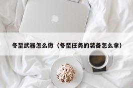 冬至武器怎么做（冬至任务的装备怎么拿）