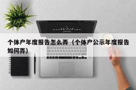 个体户年度报告怎么弄（个体户公示年度报告如何弄）
