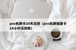 pos机刷卡20天没到（pos机刷储蓄卡24小时没到账）