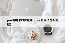 pos机刷卡如何记账（pos机刷卡怎么到账）