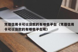 凭借信用卡可以贷款的有哪些平台（凭借信用卡可以贷款的有哪些平台呢）