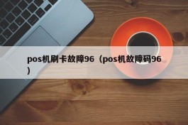 pos机刷卡故障96（pos机故障码96）