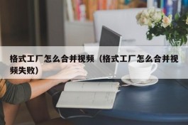 格式工厂怎么合并视频（格式工厂怎么合并视频失败）