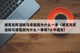 诸葛亮挥泪斩马谡是因为什么一事（诸葛亮挥泪斩马谡是因为什么一事呢?小学语文）