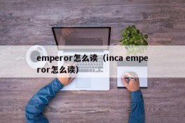 emperor怎么读（inca emperor怎么读）