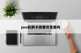 pos机刷卡需要开发票吗