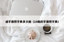 通字康熙字典多少画（10画的字康熙字典）
