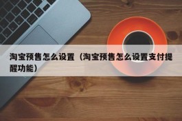 淘宝预售怎么设置（淘宝预售怎么设置支付提醒功能）