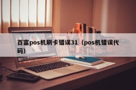 百富pos机刷卡错误31（pos机错误代码）