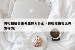 将相和被鲁迅先生称为什么（将相和被鲁迅先生称为）