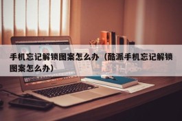 手机忘记解锁图案怎么办（酷派手机忘记解锁图案怎么办）